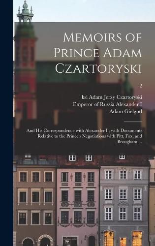 Cover image for Memoirs of Prince Adam Czartoryski: and His Correspondence With Alexander I; With Documents Relative to the Prince's Negotiations With Pitt, Fox, and Brougham ...; 2