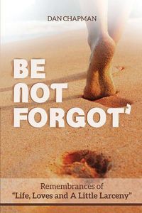Cover image for Be not forgot: Remembrances of Life, Love and A Little Larceny