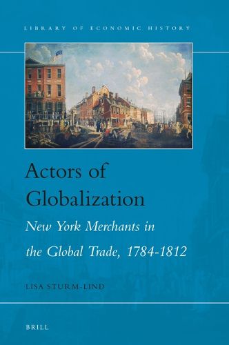 Cover image for Actors of Globalization: New York Merchants in Global Trade, 1784-1812