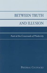 Cover image for Between Truth and Illusion: Kant at the Crossroads of Modernity