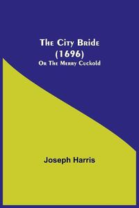 Cover image for The City Bride (1696); Or The Merry Cuckold