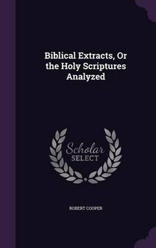 Cover image for Biblical Extracts, or the Holy Scriptures Analyzed