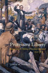 Cover image for Protestant Liberty: Religion and the Making of Canadian Liberalism, 1828-1878