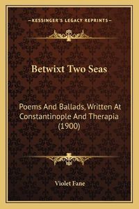 Cover image for Betwixt Two Seas: Poems and Ballads, Written at Constantinople and Therapia (1900)