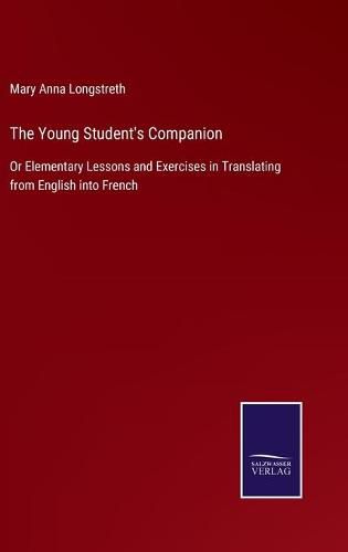 Cover image for The Young Student's Companion: Or Elementary Lessons and Exercises in Translating from English into French