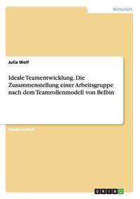 Cover image for Ideale Teamentwicklung. Die Zusammenstellung einer Arbeitsgruppe nach dem Teamrollenmodell von Belbin