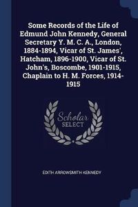 Cover image for Some Records of the Life of Edmund John Kennedy, General Secretary Y. M. C. A., London, 1884-1894, Vicar of St. James', Hatcham, 1896-1900, Vicar of St. John's, Boscombe, 1901-1915, Chaplain to H. M. Forces, 1914-1915