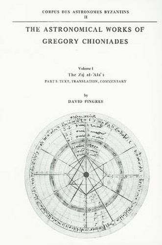 Cover image for The Astronomical Works of Gregory Chioniades, Part I: The Zoj al-'Ala' o: Text, Translation, Commentary