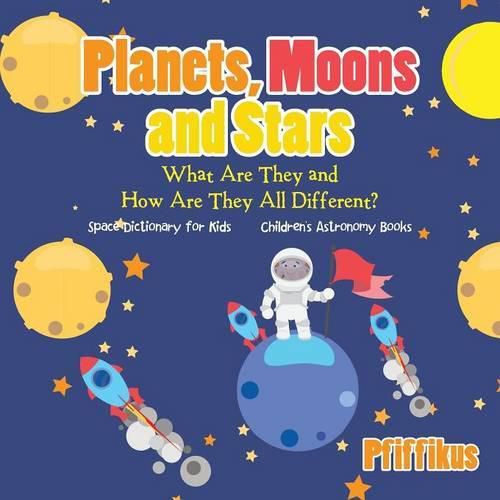 Cover image for Planets, Moons and Stars: What Are They and How Are They All Different? Space Dictionary for Kids - Children's Astronomy Books