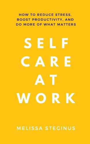 Cover image for Self Care at Work: How to Reduce Stress, Boost Productivity, and Do More of What Matters