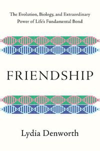 Cover image for Friendship: The Evolution, Biology, and Extraordinary Power of Life's Fundamental Bond