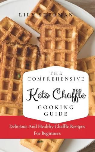 Cover image for The Comprehensive KETO Chaffle Cooking Guide: Delicious And Healthy Chaffle Recipes For Beginners