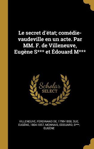 Cover image for Le secret d'etat; comedie-vaudeville en un acte. Par MM. F. de Villeneuve, Eugene S*** et Edouard M***