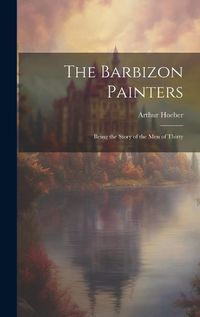 Cover image for The Barbizon Painters; Being the Story of the Men of Thirty