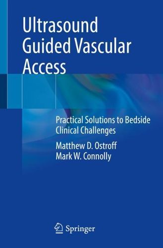 Cover image for Ultrasound Guided Vascular Access: Practical Solutions to Bedside Clinical Challenges