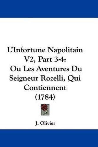 Cover image for L'Infortune Napolitain V2, Part 3-4: Ou Les Aventures Du Seigneur Rozelli, Qui Contiennent (1784)