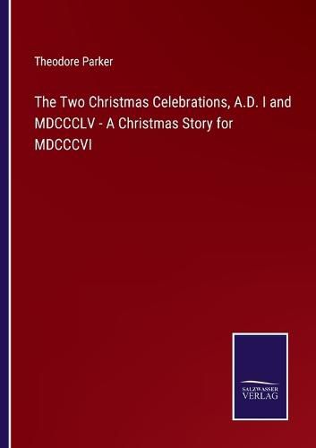 Cover image for The Two Christmas Celebrations, A.D. I and MDCCCLV - A Christmas Story for MDCCCVI