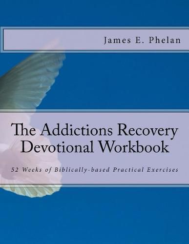 The Addictions Recovery Devotional Workbook: 52 Weeks of Biblically-based Practical Exercises