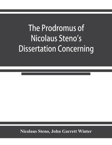 Cover image for The prodromus of Nicolaus Steno's dissertation concerning a solid body enclosed by process of nature within a solid; an English version with an introduction and explanatory notes