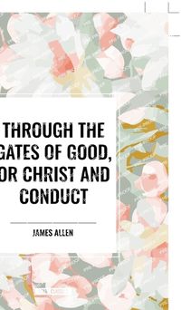 Cover image for Through the Gates of Good, or Christ and Conduct