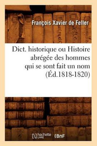 Dict. Historique Ou Histoire Abregee Des Hommes Qui Se Sont Fait Un Nom (Ed.1818-1820)