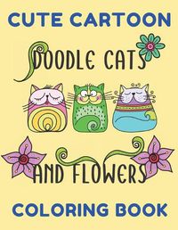 Cover image for Cute Cartoon Doodle Cats And Flowers Coloring Book: Grumpy Cat Coloring Book Cat Coloring Book For Kids And Adults Hilarious Scenes For Cat Lovers Cute Cats Coloring Book With Funny Cats And Beautiful Flowers