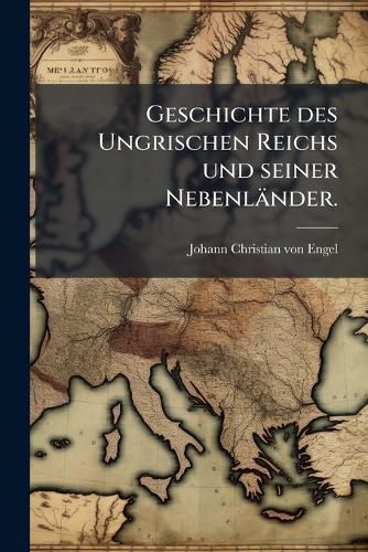 Cover image for Geschichte Des Ungrischen Reichs Und Seiner Nebenl Nder. Neu Bersehen Und Verbessert