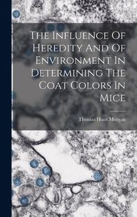 Cover image for The Influence Of Heredity And Of Environment In Determining The Coat Colors In Mice