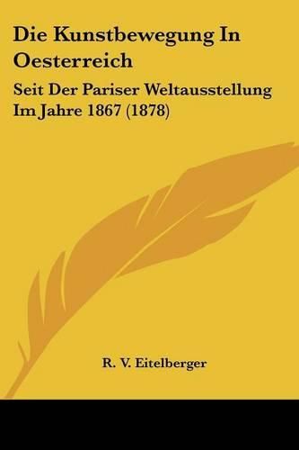 Cover image for Die Kunstbewegung in Oesterreich: Seit Der Pariser Weltausstellung Im Jahre 1867 (1878)