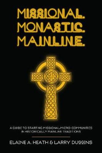 Cover image for Missional. Monastic. Mainline.: A Guide to Starting Missional Micro-Communities in Historically Mainline Traditions