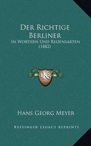 Der Richtige Berliner: In Wortern Und Redensarten (1882)