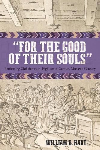 Cover image for For the Good of Their Souls: Performing Christianity in Eighteenth-Century Mohawk Country