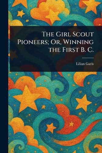 Cover image for The Girl Scout Pioneers; Or, Winning the First B. C.