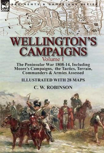 Cover image for Wellington's Campaigns: Volume 1-The Peninsular War 1808-14, Including Moore's Campaigns, the Tactics, Terrain, Commanders & Armies Assessed