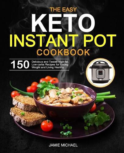 Cover image for The Easy Keto Instant Pot Cookbook: 150 Delicious and Tested High-fat, Low-carbs Recipes for Losing Weight and Living Healthy