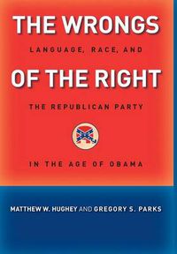 Cover image for The Wrongs of the Right: Language, Race, and the Republican Party in the Age of Obama