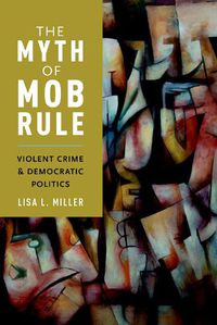 Cover image for The Myth of Mob Rule: Violent Crime and Democratic Politics