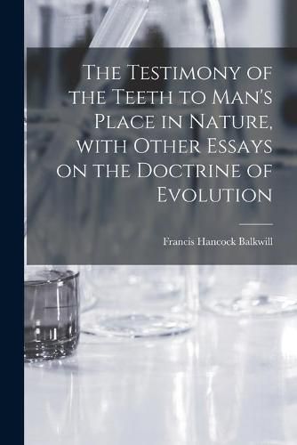 Cover image for The Testimony of the Teeth to Man's Place in Nature, With Other Essays on the Doctrine of Evolution