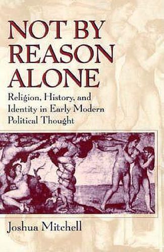 Cover image for Not by Reason Alone: Religion, History and Identity in Early Modern Political Thought