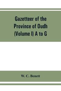 Cover image for Gazetteer of the province of Oudh (Volume I) A to G