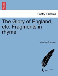 Cover image for The Glory of England, Etc. Fragments in Rhyme.