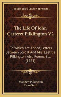 Cover image for The Life of John Carteret Pilklington V2: To Which Are Added, Letters Between Lord K and Mrs. Laetitia Pilkington, Also Poems, Etc. (1761)