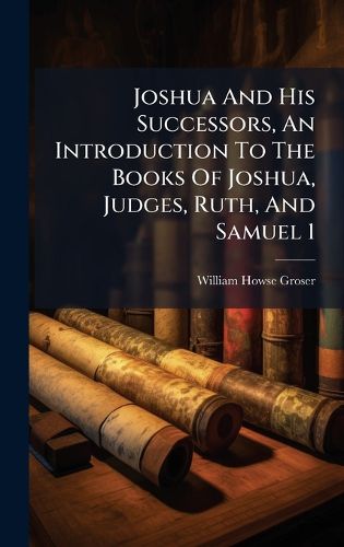 Cover image for Joshua And His Successors, An Introduction To The Books Of Joshua, Judges, Ruth, And Samuel 1