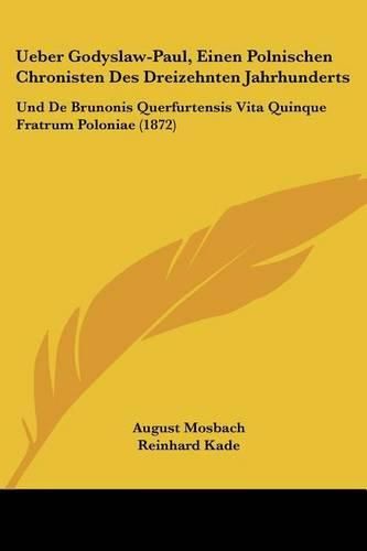 Ueber Godyslaw-Paul, Einen Polnischen Chronisten Des Dreizehnten Jahrhunderts: Und de Brunonis Querfurtensis Vita Quinque Fratrum Poloniae (1872)