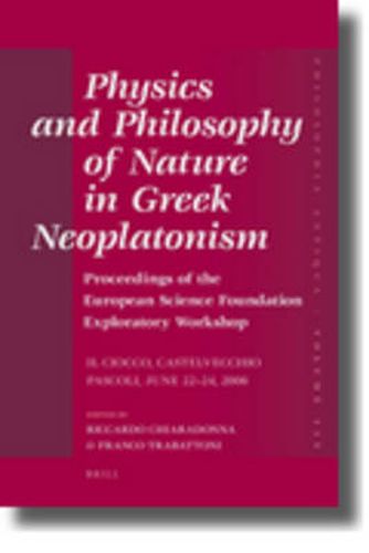 Cover image for Physics and Philosophy of Nature in Greek Neoplatonism: Proceedings of the European Science Foundation Exploratory Workshop (Il Ciocco, Castelvecchio Pascoli, June 22-24, 2006)