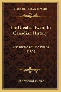 Cover image for The Greatest Event in Canadian History: The Battle of the Plains (1909)