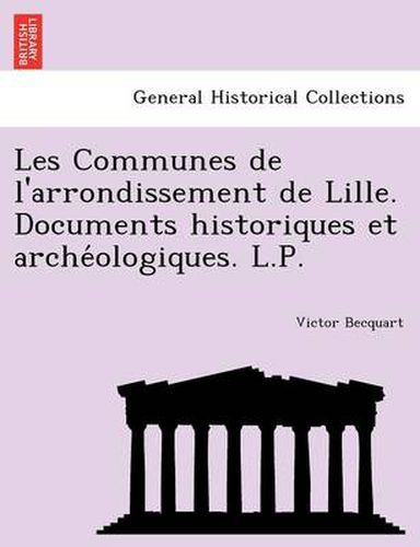 Cover image for Les Communes de L'Arrondissement de Lille. Documents Historiques Et Arche Ologiques. L.P.