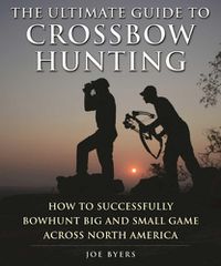 Cover image for The Ultimate Guide to Crossbow Hunting: How to Successfully Bowhunt Big and Small Game across North America