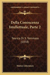 Cover image for Della Conoscenza Intellettuale, Parte 2: Teorica Di S. Tommaso (1858)