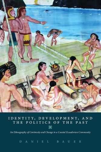 Cover image for Identity, Development, and the Politics of the Past: An Ethnography of Continuity and Change in a Coastal Ecuadorian Community